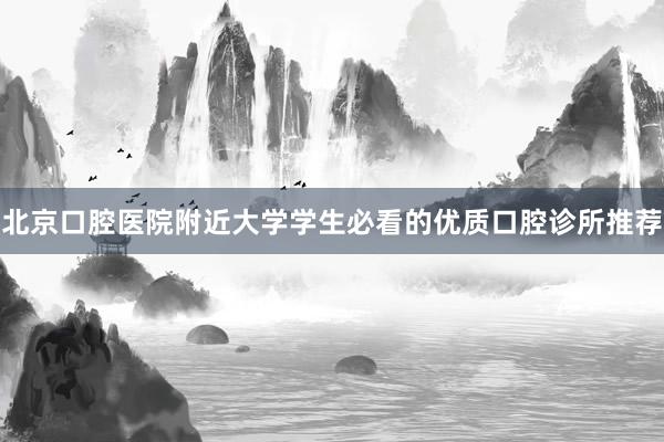 北京口腔医院附近大学学生必看的优质口腔诊所推荐